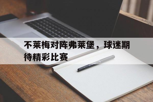 关于不莱梅对阵弗莱堡，球迷期待精彩比赛的信息