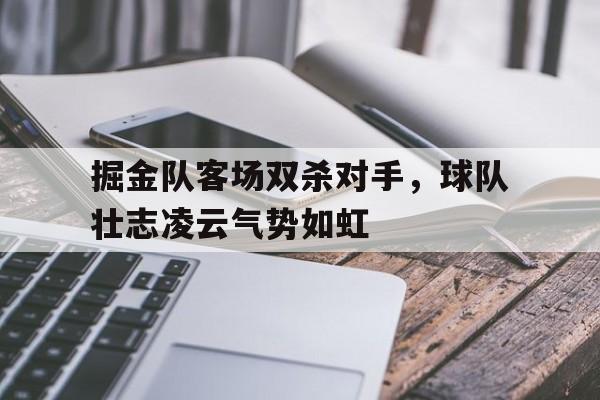 关于掘金队客场双杀对手，球队壮志凌云气势如虹的信息